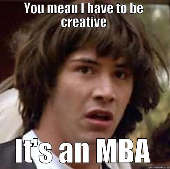 Creative director - YOU MEAN I HAVE TO BE CREATIVE IT'S AN MBA conspiracy keanu