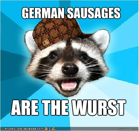 German sausages are the wurst - German sausages are the wurst  Scumbag Lame Pun Coon