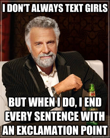 I don't always text girls but when I do, i end every sentence with an exclamation point   The Most Interesting Man In The World