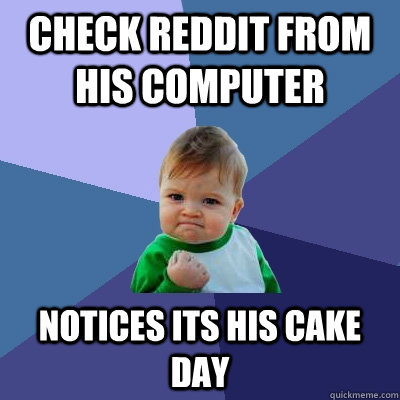 Check reddit from his computer  Notices its his cake day  Success Kid