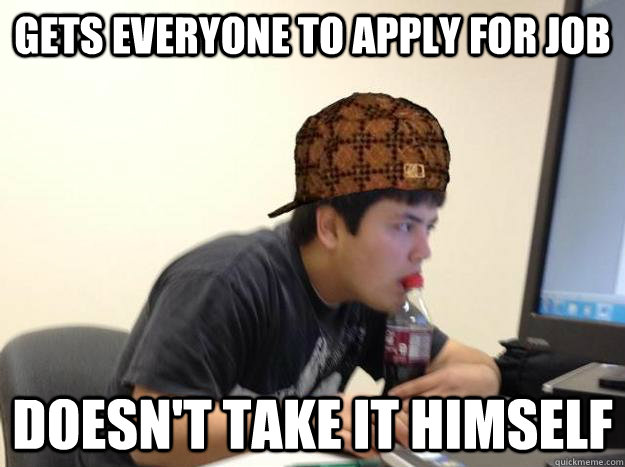 Gets everyone to apply for job Doesn't take it himself  Scumbag jon