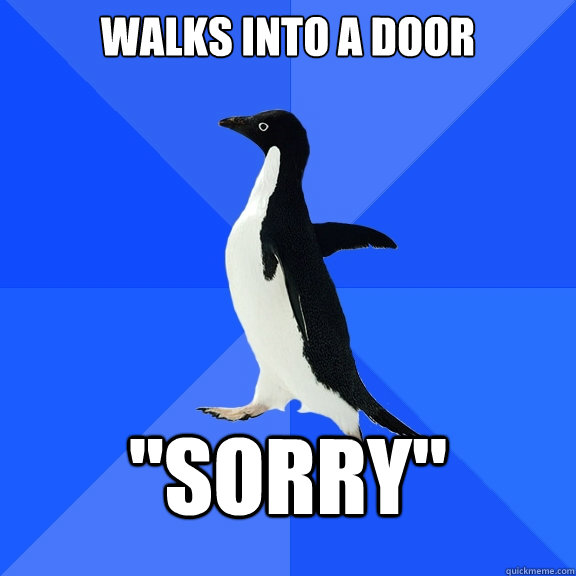 Walks into a door 