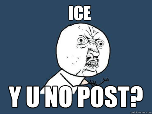 Ice Y u No post?  Y U No