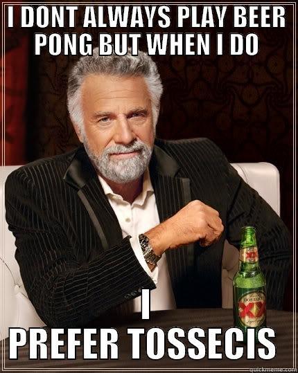 I DONT ALWAYS PLAY BEER PONG BUT WHEN I DO I PREFER TOSSECIS  The Most Interesting Man In The World