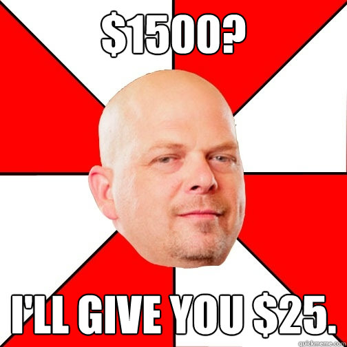 $1500? I'll give you $25.  Pawn Star