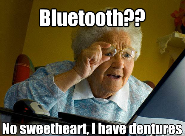 Bluetooth?? No sweetheart, I have dentures    Grandma finds the Internet