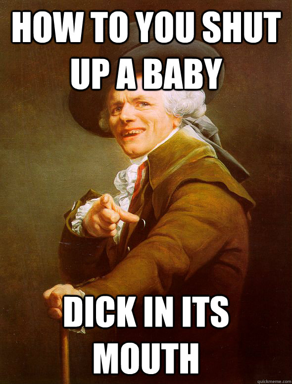 how to you shut up a baby dick in its mouth  Joseph Ducreux