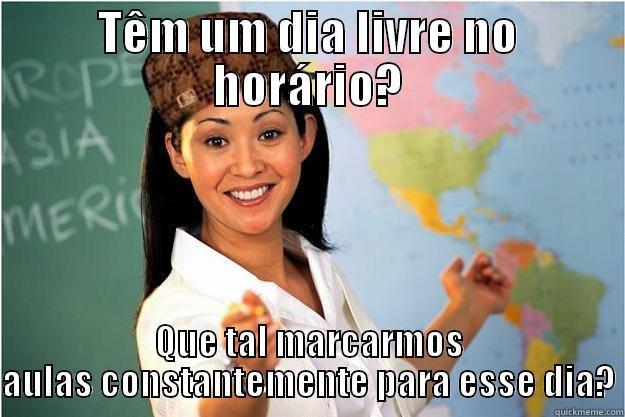 TÊM UM DIA LIVRE NO HORÁRIO? QUE TAL MARCARMOS AULAS CONSTANTEMENTE PARA ESSE DIA? Scumbag Teacher