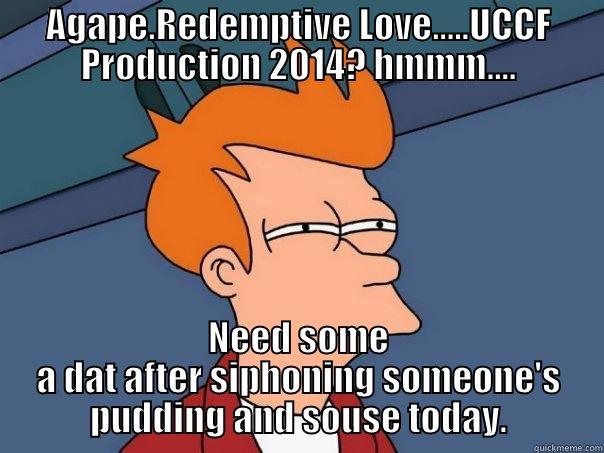 AGAPE.REDEMPTIVE LOVE.....UCCF PRODUCTION 2014? HMMM.... NEED SOME A DAT AFTER SIPHONING SOMEONE'S PUDDING AND SOUSE TODAY. Futurama Fry