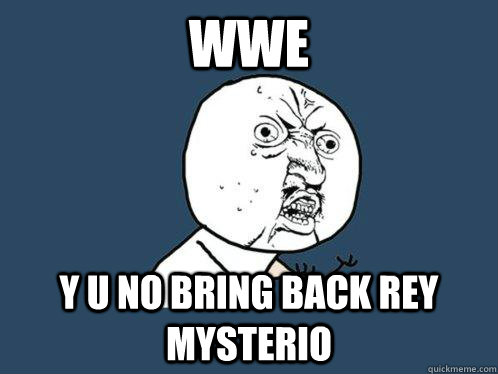 wwe Y U NO BRING BACK REY MYSTERIO - wwe Y U NO BRING BACK REY MYSTERIO  Y U No