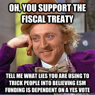 Oh, you support the fiscal treaty Tell me what lies you are using to trick people into believing ESM funding is dependent on a Yes vote - Oh, you support the fiscal treaty Tell me what lies you are using to trick people into believing ESM funding is dependent on a Yes vote  Condescending Wonka