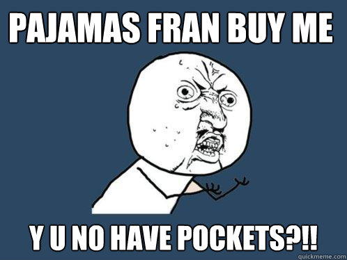 Pajamas Fran buy me y u no have pockets?!!  - Pajamas Fran buy me y u no have pockets?!!   Y U No