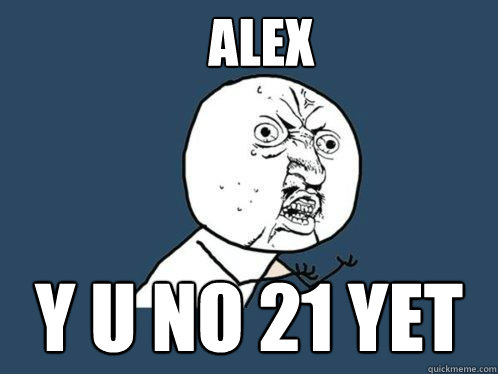 ALEX y u no 21 yet  Y U No