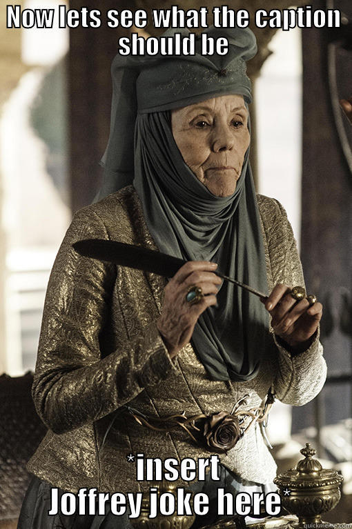 Lady olenna - NOW LETS SEE WHAT THE CAPTION SHOULD BE *INSERT JOFFREY JOKE HERE*  Misc