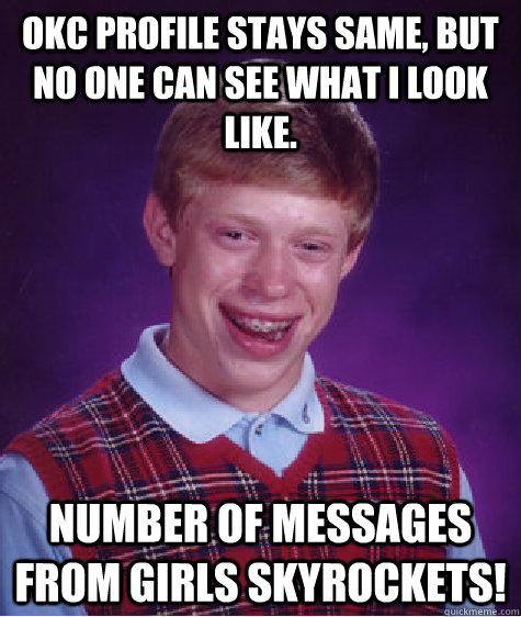 OKC Profile stays same, but no one can see what I look like. Number of messages from girls skyrockets!  Bad Luck Brian