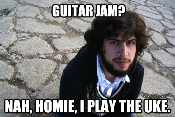 guitar jam? nah, homie, i play the uke.  More Hipster Than You Are