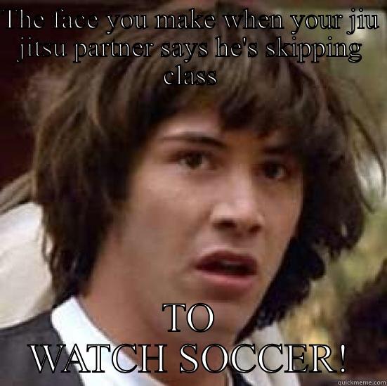 THE FACE YOU MAKE WHEN YOUR JIU JITSU PARTNER SAYS HE'S SKIPPING CLASS TO WATCH SOCCER! conspiracy keanu