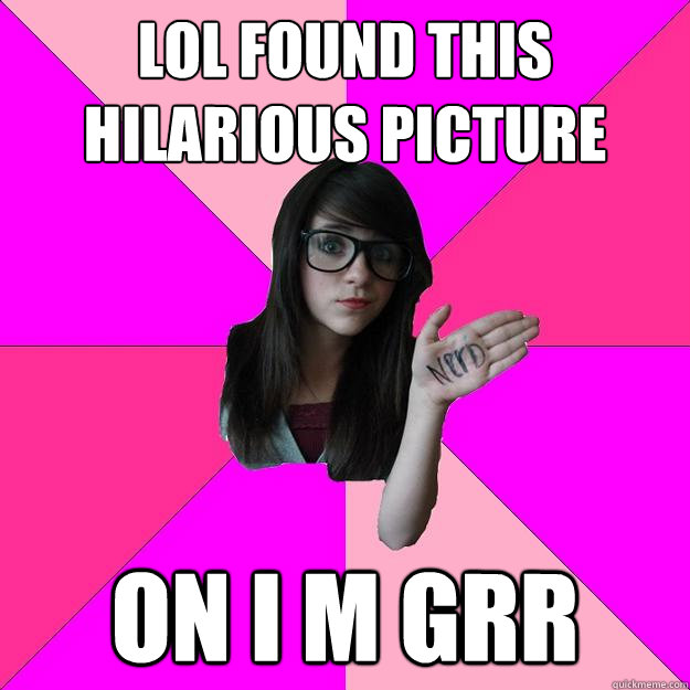 LOL found this hilarious picture on I M GRR - LOL found this hilarious picture on I M GRR  Idiot Nerd Girl