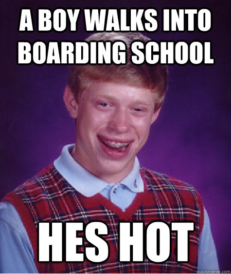 a boy walks into boarding school hes hot  Bad Luck Brian