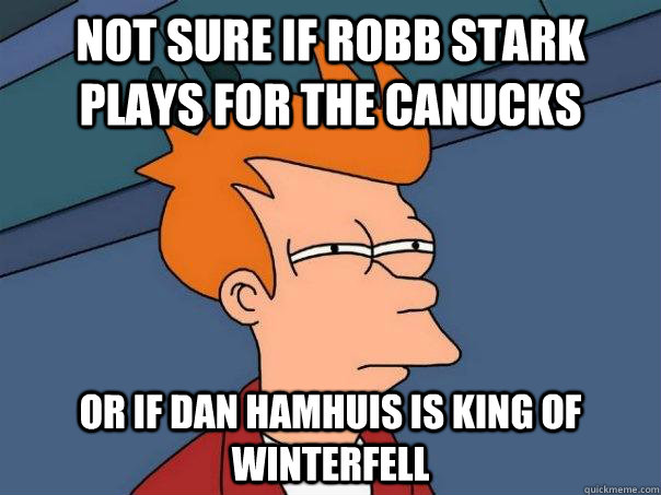 Not sure if Robb Stark plays for the canucks or if Dan Hamhuis is King of Winterfell - Not sure if Robb Stark plays for the canucks or if Dan Hamhuis is King of Winterfell  Futurama Fry