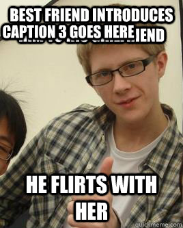 Best friend introduces him to his girlfriend he flirts with her Caption 3 goes here  Scumbag Emil