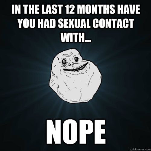 In the last 12 months have you had sexual contact with... NOPE  Forever Alone