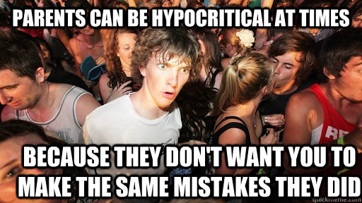 Parents can be hypocritical at times because they don't want you to make the same mistakes they did - Parents can be hypocritical at times because they don't want you to make the same mistakes they did  Sudden Clarity Clarence