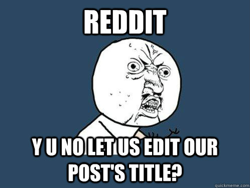 reddit y u no let us edit our post's title?  Y U No