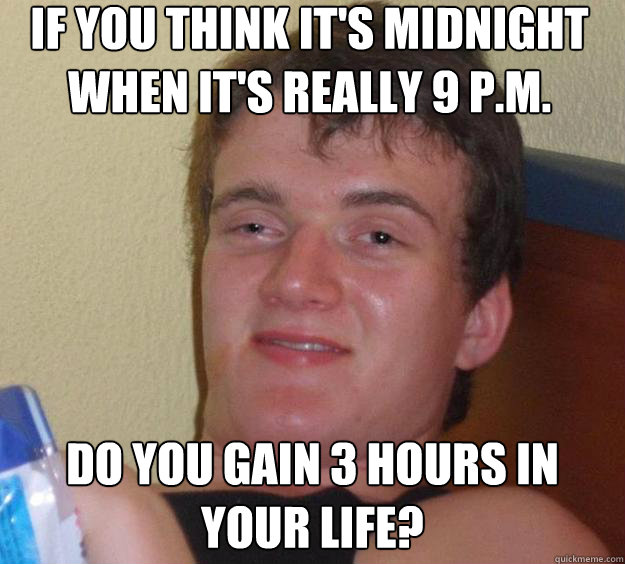 If you think it's midnight when it's really 9 p.m. do you gain 3 hours in your life?  10 Guy