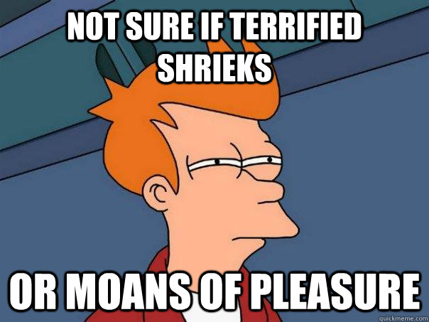 Not sure if terrified shrieks Or moans of pleasure  Futurama Fry