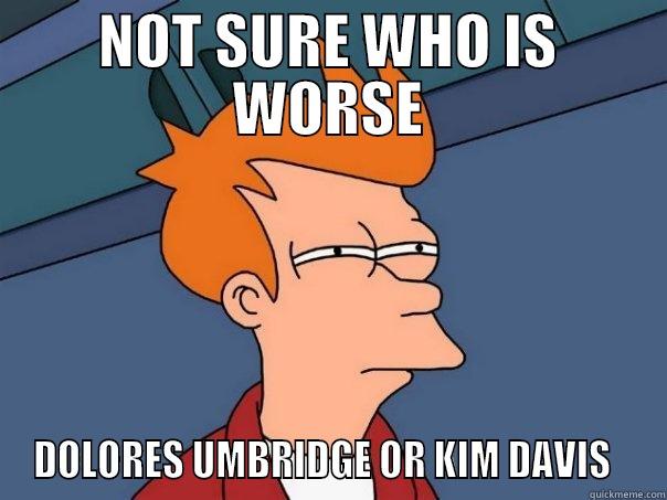 Answer: Kim Davis - NOT SURE WHO IS WORSE DOLORES UMBRIDGE OR KIM DAVIS   Futurama Fry