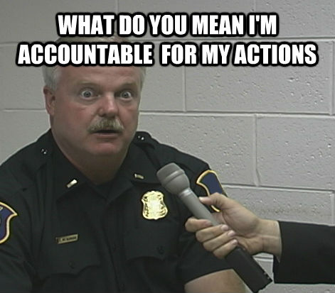 WHAT DO YOU MEAN I'M ACCOUNTABLE  FOR MY ACTIONS   Overly Caffeinated Cop