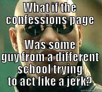 Paw Paw Confessions Meme - WHAT IF THE CONFESSIONS PAGE WAS SOME GUY FROM A DIFFERENT SCHOOL TRYING TO ACT LIKE A JERK? Matrix Morpheus