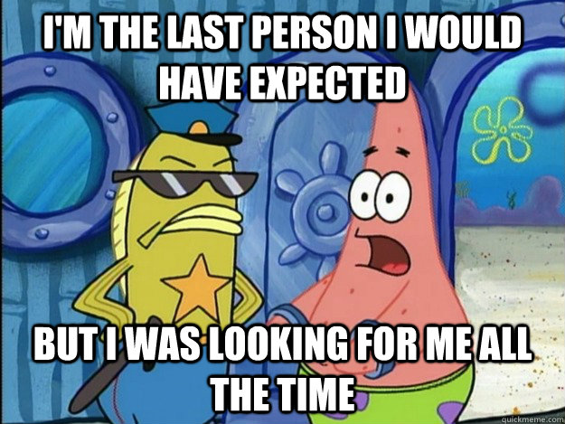 I'M THE LAST PERSON I WOULD HAVE EXPECTED BUT I WAS LOOKING FOR ME ALL THE TIME - I'M THE LAST PERSON I WOULD HAVE EXPECTED BUT I WAS LOOKING FOR ME ALL THE TIME  Guilty Patrick