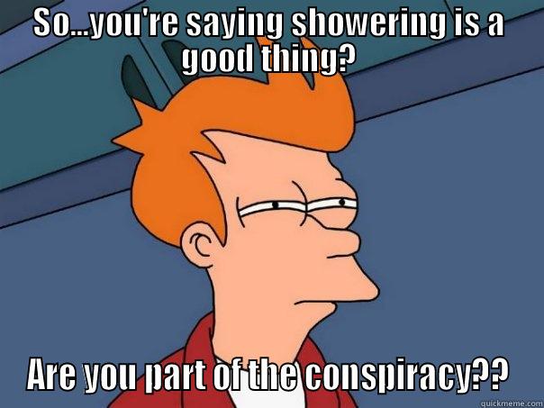 SO...YOU'RE SAYING SHOWERING IS A GOOD THING? ARE YOU PART OF THE CONSPIRACY?? Futurama Fry