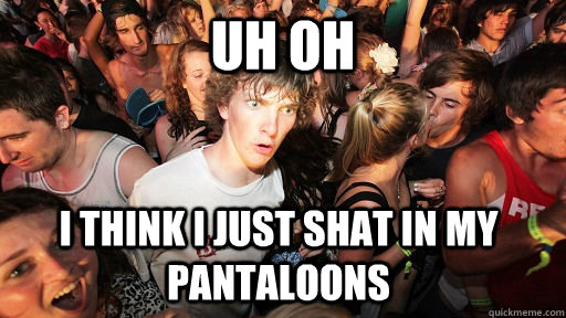 Uh oh I think I just shat in my pantaloons - Uh oh I think I just shat in my pantaloons  Sudden Clarity Clarence