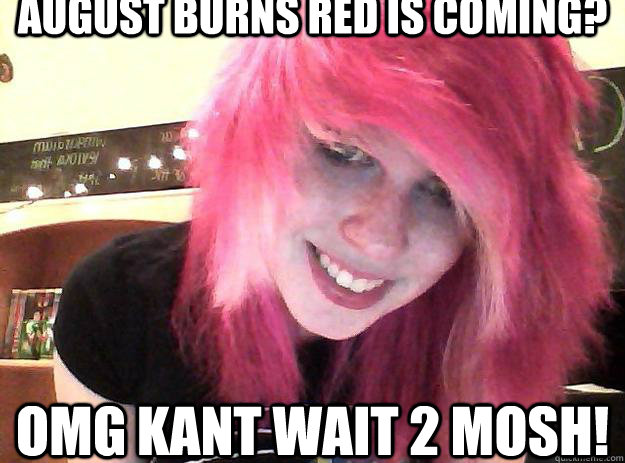 August burns red is coming? omg kant wait 2 mosh!  