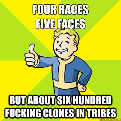 Four races
five faces but about six hundred fucking clones in tribes  Fallout new vegas