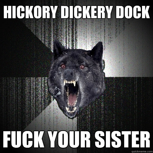 HICKORY DICKERY DOCK FUCK YOUR SISTER  Insanity Wolf