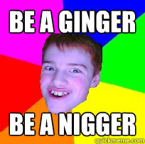 Be a ginger Be a nigger  