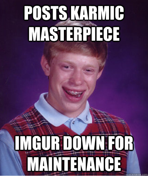 Posts Karmic masterpiece imgur down for maintenance  Bad Luck Brian