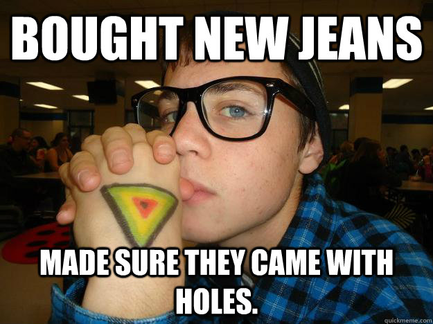 Bought new jeans Made sure they came with holes. - Bought new jeans Made sure they came with holes.  Hipster Highschooler