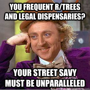 You frequent r/trees and legal dispensaries? your street savy must be unparalleled - You frequent r/trees and legal dispensaries? your street savy must be unparalleled  Condescending Wonka