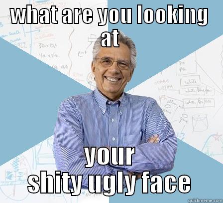 hey vato - WHAT ARE YOU LOOKING AT YOUR SHITY UGLY FACE Engineering Professor