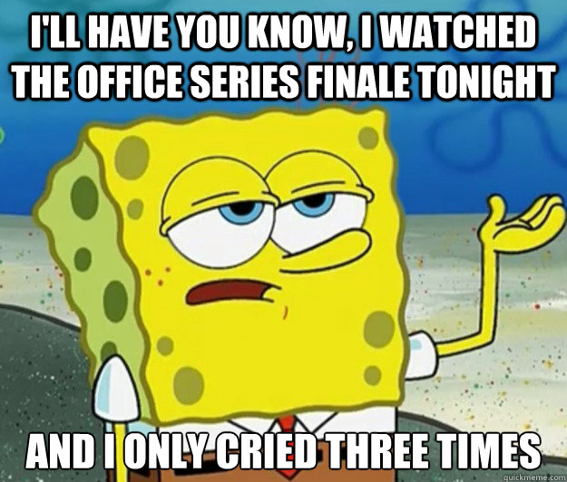 I'll have you know, I watched The Office series finale tonight And I only cried three times  Tough Spongebob