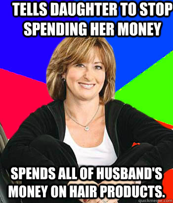 Tells daughter to stop spending her money Spends all of husband's money on hair products. - Tells daughter to stop spending her money Spends all of husband's money on hair products.  Sheltering Suburban Mom