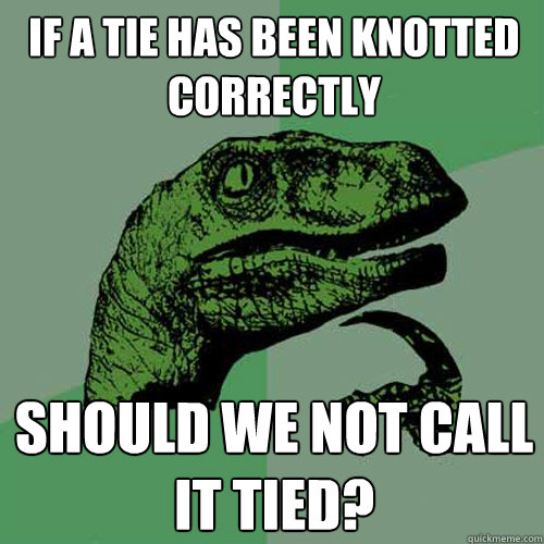 If a tie has been knotted correctly Should we not call it tied?  Philosoraptor