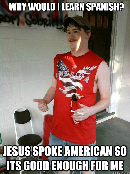 why would i learn spanish? jesus spoke american so its good enough for me  Redneck Randal