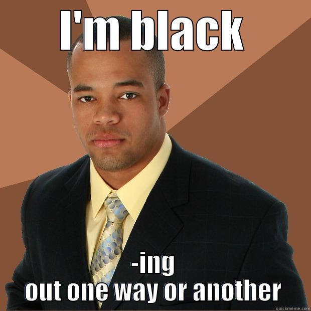 I'M BLACK -ING OUT ONE WAY OR ANOTHER Successful Black Man