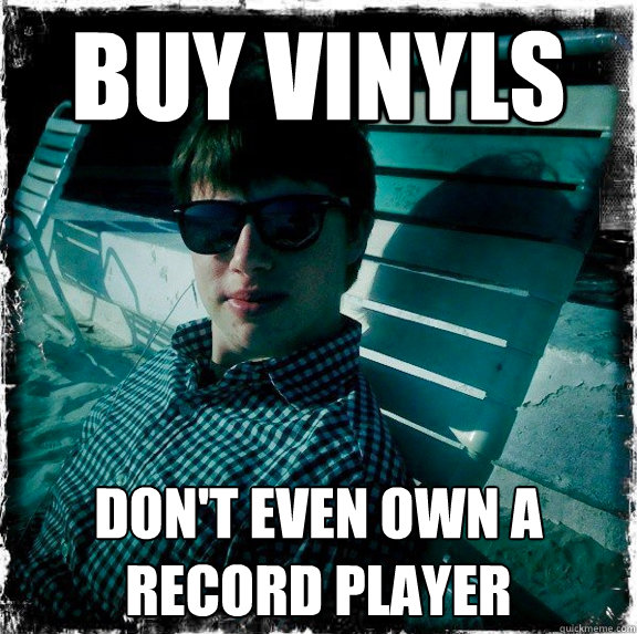 buy vinyls don't even own a record player  Wannabe Hipster Benton